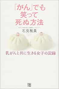 がん でも笑って死ぬ方法 乳がんと共に生きる女子の記録 Masami Ishimi Amazon Com Books