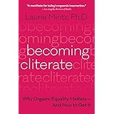 Becoming Cliterate: Why Orgasm Equality Matters--And How to Get It