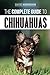 The Complete Guide to Chihuahuas: Finding, Raising, Training, Protecting, and Loving your new Chihua by 