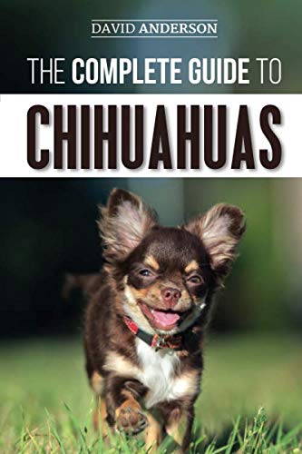 The Complete Guide to Chihuahuas: Finding, Raising, Training, Protecting, and Loving your new Chihua by David Anderson