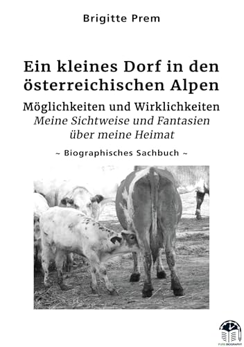 Ein kleines Dorf in den österreichischen Alpen: Möglichkeiten und Wirklichkeiten - Meine Sichtweise und Fantasien über meine Heimat