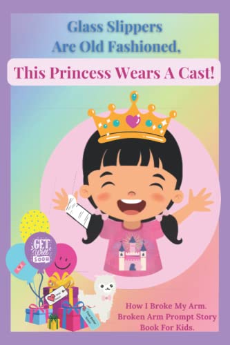 Glass Slippers Are Old Fashioned. This Princess Wears A Cast! How I Broke My Arm. Broken Arm Prompt Story Book For Kids.: Get Well Soon Keepsake ... Easy and Fun Activity Pages for Ages 6-8.