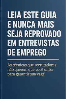 Livro LEIA ESTE GUIA E NUNCA MAIS SEJA REPROVADO EM ENTREVISTAS DE EMPREGO: As técnicas que recrutadores não querem que você saiba para garantir sua vaga