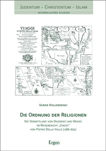 Die Ordnung der Religionen: Die Vermittlung von Okzident und Orient im Reisebericht Viaggi von Pietro Della Valle (1586-1652) (Judentum-christentum-islam: Interreligiose Studien)