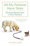 All My Patients Have Tales: Favorite Stories from a Vet's Practice by Jeff Wells