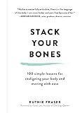 Stack Your Bones: 100 Simple Lessons for Realigning Your Body and Moving With Ease by Ruthie Fraser, Cyndi Lee