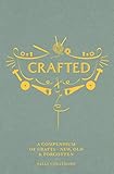 Crafted: A compendium of crafts: new, old and forgotten by 
