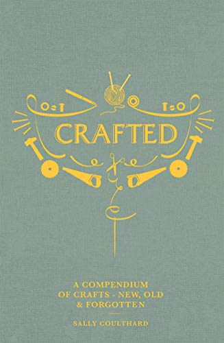 Crafted: A compendium of crafts: new, old and forgotten by Sally Coulthard