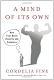 A Mind of Its Own: How Your Brain Distorts and Deceives, Cordelia Fine, 0393331636
