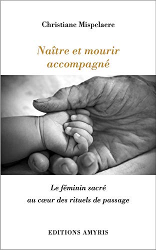 Naître et mourir accompagné : Le féminin sacré au coeur des rituels de passage by 