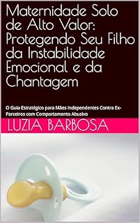 Livro Maternidade Solo de Alto Valor: Protegendo Seu Filho da Instabilidade Emocional e da Chantagem : O Guia Estratégico para Mães Independentes Contra Ex-Parceiros com Comportamento Abusivo