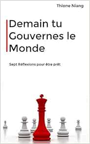 Demain Tu Gouvernes Le Monde Sept Reflections Pour Etre Pret French Edition Niang Thione Niang Thione Amazon Com Books