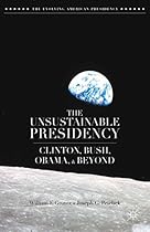 The Unsustainable Presidency: Clinton, Bush, Obama, and Beyond (The Evolving American Presidency)