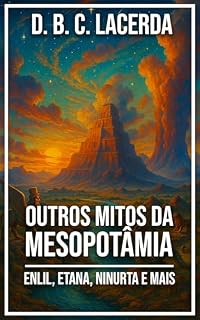 Os Mitos de Enlil, Etana, Ninurta, Nergal e Ereshkigal: Outros Mitos da Mesopotâmia (Grandes Textos da Antiguidade em Traduções Fiéis)
