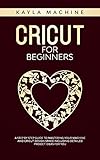 Cricut for beginners: A Step by Step Guide to Mastering Your Machine and Cricut Design Space Including Detailed Project Ideas for You by Kayla Machine