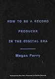 How to Be a Record Producer in the Digital Era by Megan Perry, Ron Fair