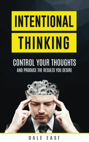 Intentional Thinking: Control Your Thoughts and Produce the Results You Desire