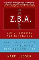 Z.B.A.: Zen of Business Administration - How Zen Practice Can Transform Your Work And Your Life Z.B.A.: Zen of Business Administration - How Zen Practice Can Transform Your Work And Your Life