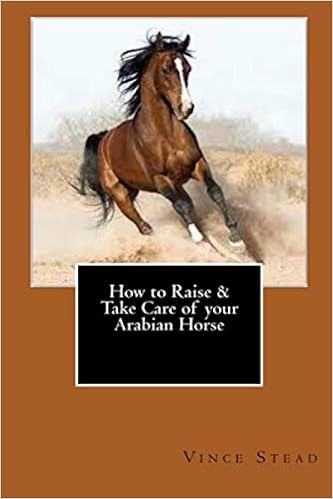 How To Raise Take Care Of Your Arabian Horse Stead Vince 9781329168770 Amazon Com Books