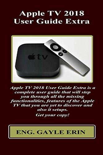 Apple TV 2018 User Guide Extra: Apple TV 2018 User Guide Extra is a complete user guide that will step you through all the missing functionalities, features of the Apple TV that you are yet to...