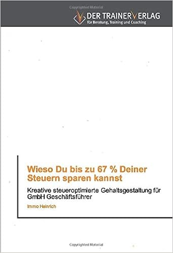 Wieso Du Bis Zu 67 Deiner Steuern Sparen Kannst Kreative Steueroptimierte Gehaltsgestaltung Fur Gmbh Geschaftsfuhrer Amazon De Heinrich Immo Bucher