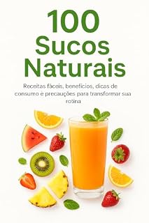 Livro 100 Sucos Naturais: Receitas fáceis, benefícios, dicas de consumo e precauções para transformar sua rotina