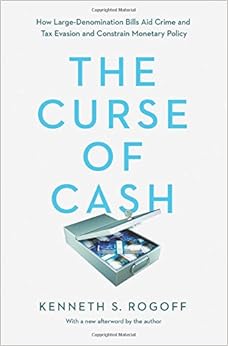 The Curse of Cash: How Large-Denomination Bills Aid Crime and Tax Evasion and Constrain Monetary Policy, by Kenneth S. Rogoff The Curse of Cash: How Large-Denomination Bills Aid Crime and Tax Evasion and Constrain Monetary Policy, by Kenneth S. Rogoff