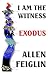 I Am The Witness: Book One - Exodus by Allen Feiglin