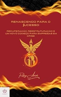 Livro RENASCENDO PARA O SUCESSO: Recuperação, reestruturação e um novo começo para empresas em crise