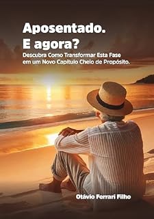 Livro Aposentado. E agora?: Descubra Como Transformar Esta Fase em um Novo Capítulo Cheio de Propósito.