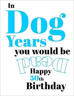 Happy 50th Birthday In Dog Years You Would Be Dead Funny Birthday