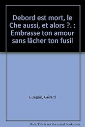 Debord est mort, le Che aussi, et alors ? Embrasse ton amour sans lâcher ton fusil