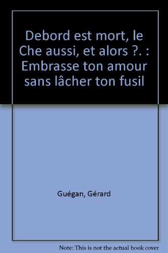 Debord est mort, le Che aussi, et alors ? Embrasse ton amour sans lâcher ton fusil