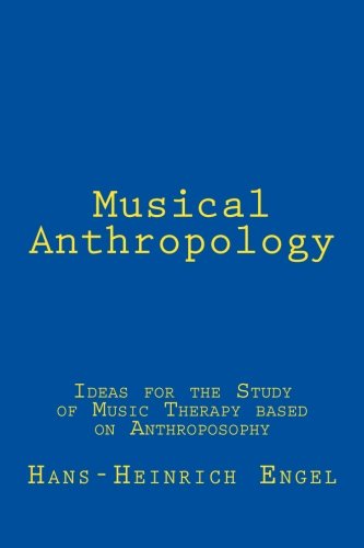 Musical Anthropology: Ideas for the Study of an anthroposophical Music Therapy by Dr Hans Heinrich Engel