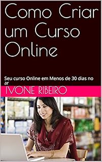 Livro Como Criar um Curso Online: Seu curso Online em Menos de 30 dias no ar