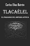 Tlacaélel el Forjador del Imperio Azteca (Spanish Edition) by Carlos Elías Butrón
