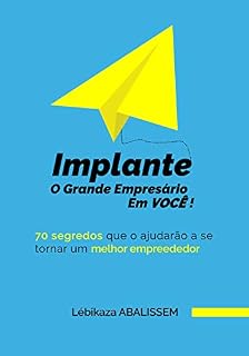 Livro IMPLANTE O GRANDE EMPRESÁRIO EM VOCÊ!: 70 Segredos que o ajudarão a se tornar um melhor empreendedor.