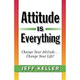Attitude Is Everything: Change Your Attitude... Change Your Life!