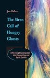 The Siren Call of Hungry Ghosts: A Riveting Investigation Into Channeling and Spirit Guides by 