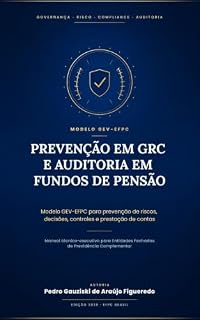 Livro PREVENÇÃO EM GRC E AUDITORIA EM FUNDOS DE PENSÃO: Modelo GEV-EFPC para prevenção de riscos, decisões, controles e prestação de contas