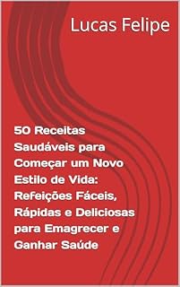 Livro 50 Receitas Saudáveis para Começar um Novo Estilo de Vida: Refeições Fáceis, Rápidas e Deliciosas para Emagrecer e Ganhar Saúde