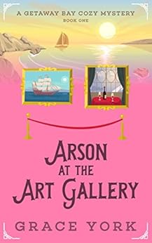 Arson at the Art Gallery (Getaway Bay Cozy Mystery Series Book 1) by [York, Grace]