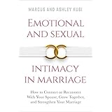 Emotional and Sexual Intimacy in Marriage: How to Connect or Reconnect With Your Spouse, Grow Together, and Strengthen Your Marriage