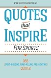 Quotes That Inspire For Sports: 365 Spirit-Rousing, Funk-Killing, Fire-Lighting Quotes