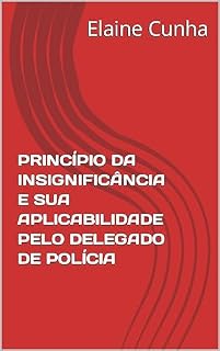 Livro PRINCÍPIO DA INSIGNIFICÂNCIA E SUA APLICABILIDADE PELO DELEGADO DE POLÍCIA