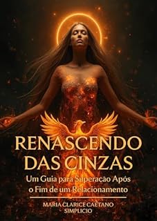 Livro Renascendo das Cinzas: Um guia para superação após o fim do relacionamento