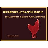 The Secret Lives of Chickens: or Tales from the Chickenyard and Beyond