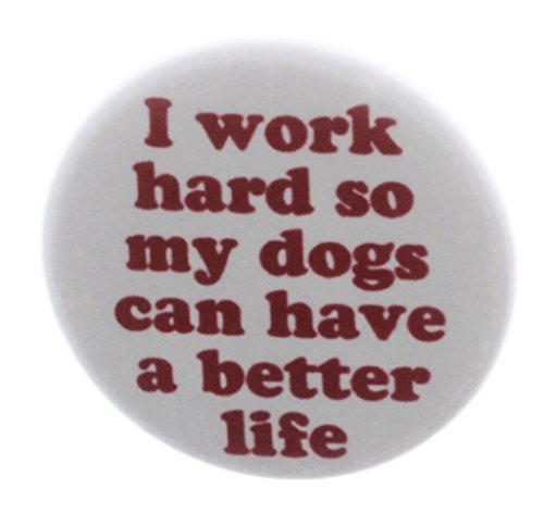 I work hard so my dogs can have a better life 1.25