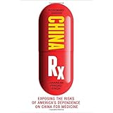 China Rx: Exposing the Risks of America's Dependence on China for Medicine