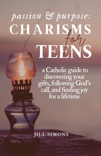 Passion & Purpose: Charisms for Teens: a Catholic guide to discovering your gifts, following God's call, and finding joy for a lifetime